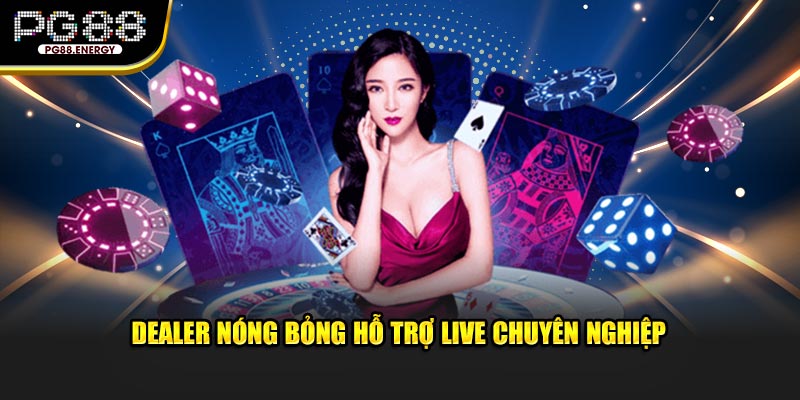 Dealer nóng bỏng hỗ trợ live chuyên nghiệp 