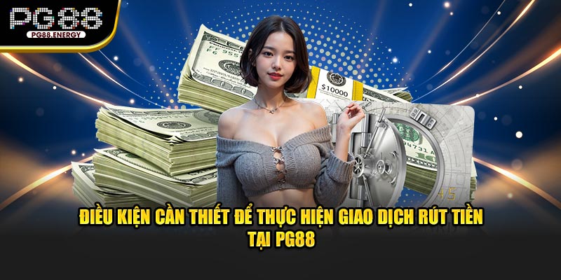 Điều kiện cần thiết để thực hiện giao dịch rút tiền PG88