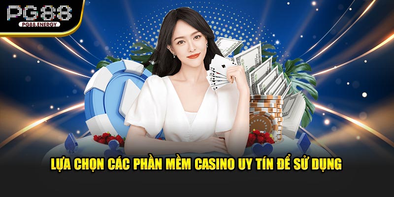 Lựa chọn các phần mềm casino uy tín để sử dụng 