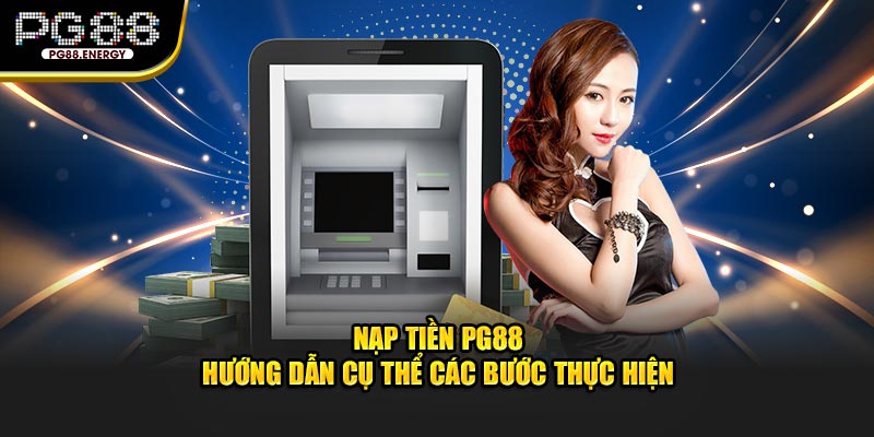 Nạp tiền pg88 hướng dẫn cụ thể các bước thực hiện