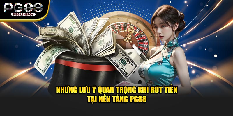 Những lưu ý quan trọng khi rút tiền tại nền tảng PG88